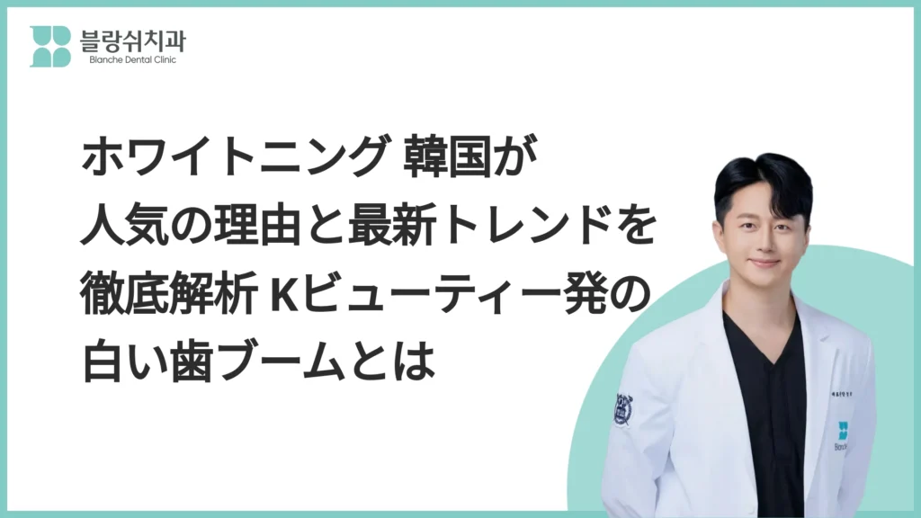 ホワイトニング 韓国が人気の理由と最新トレンドを徹底解析 Kビューティー発の白い歯ブームとは