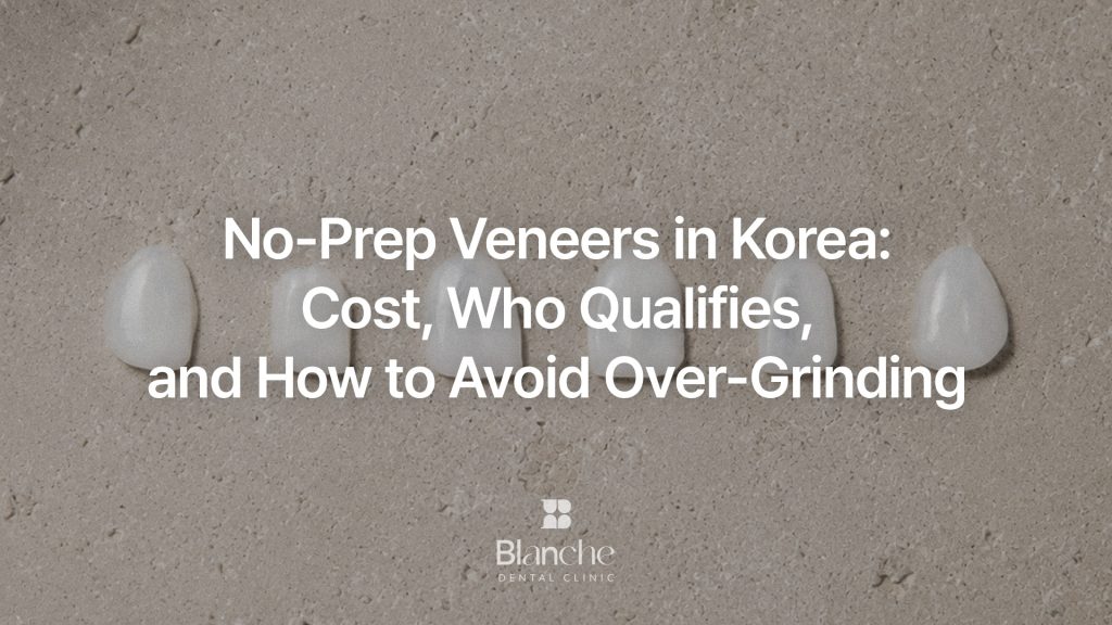 No-Prep Veneers in Korea:
Cost, Who Qualifies, and How to Avoid Over-Grinding