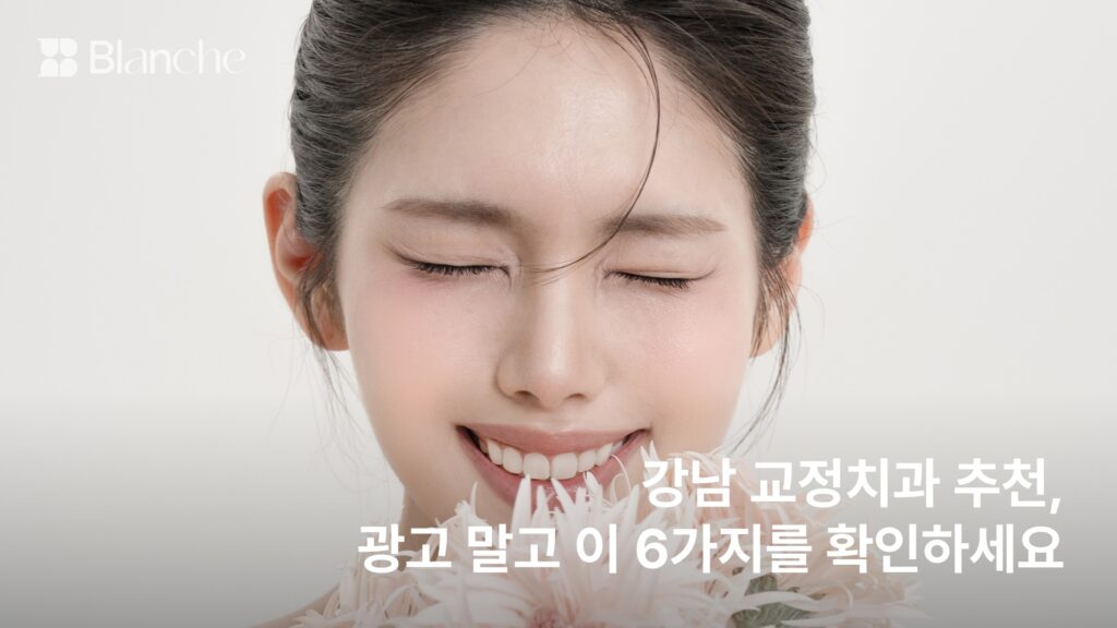 강남 교정치과 추천, 광고 말고 이 6가지를 확인하세요
