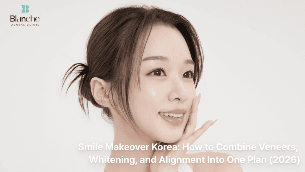 Smile Makeover Korea: How to Combine Veneers, Whitening, and Alignment Into One Plan (2026)