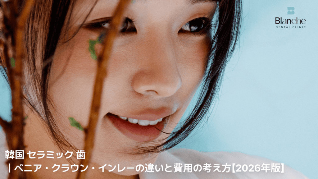 韓国 セラミック 歯|ベニア・クラウン・インレーの違いと費用の考え方【2026年版】