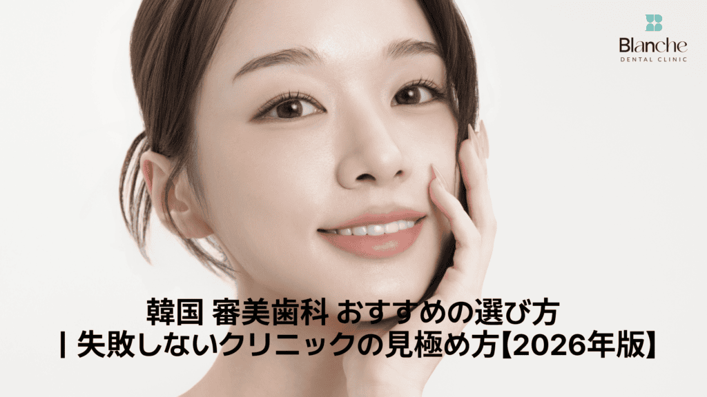 韓国 審美歯科 おすすめの選び方|失敗しないクリニックの見極め方【2026年版】