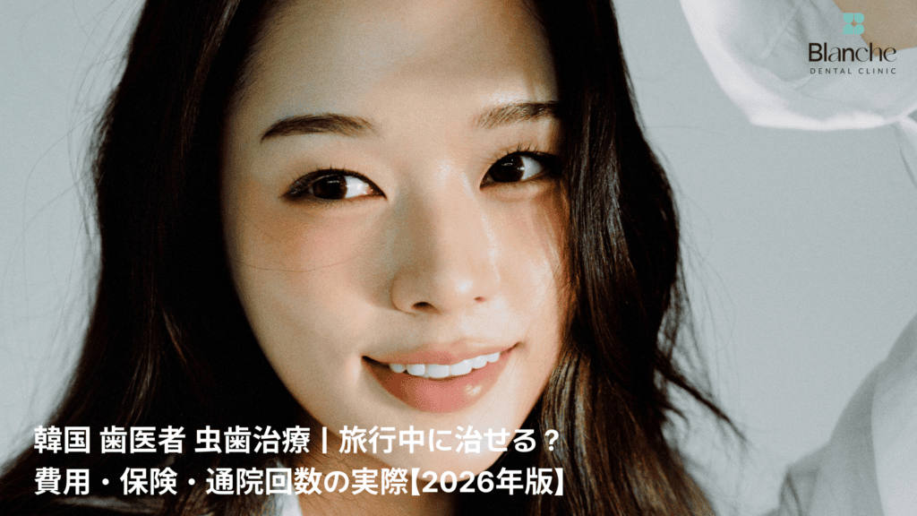 韓国 歯医者 虫歯治療｜旅行中に治せる？
費用・保険・通院回数の実際【2026年版】